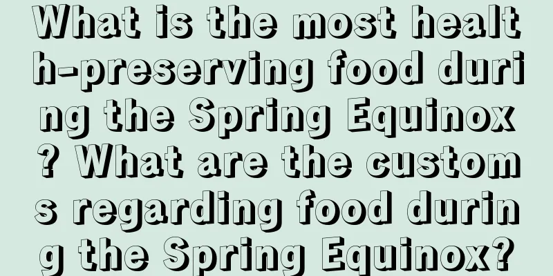 What is the most health-preserving food during the Spring Equinox? What are the customs regarding food during the Spring Equinox?