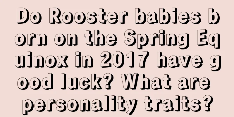 Do Rooster babies born on the Spring Equinox in 2017 have good luck? What are personality traits?