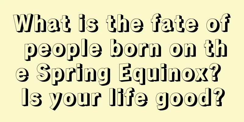 What is the fate of people born on the Spring Equinox? Is your life good?