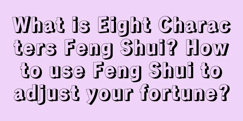 What is Eight Characters Feng Shui? How to use Feng Shui to adjust your fortune?