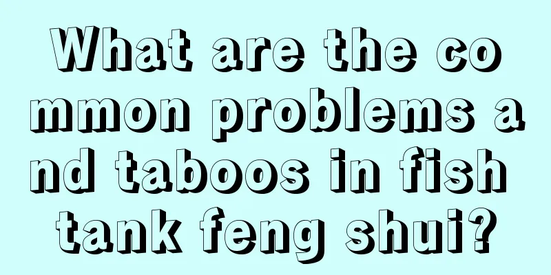 What are the common problems and taboos in fish tank feng shui?