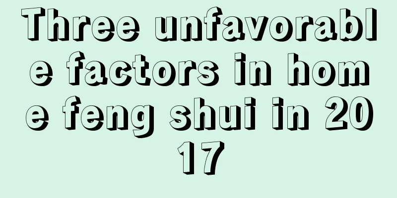 Three unfavorable factors in home feng shui in 2017
