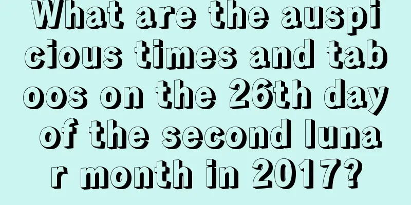 What are the auspicious times and taboos on the 26th day of the second lunar month in 2017?
