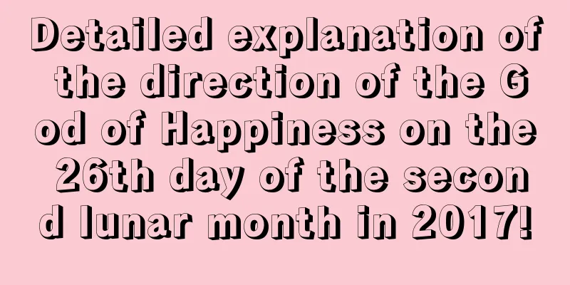 Detailed explanation of the direction of the God of Happiness on the 26th day of the second lunar month in 2017!