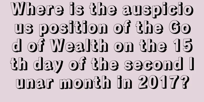 Where is the auspicious position of the God of Wealth on the 15th day of the second lunar month in 2017?