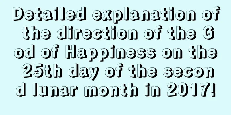 Detailed explanation of the direction of the God of Happiness on the 25th day of the second lunar month in 2017!