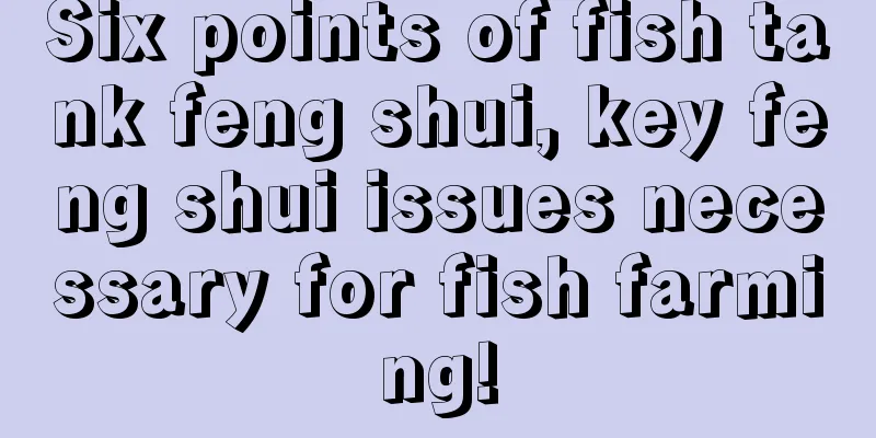 Six points of fish tank feng shui, key feng shui issues necessary for fish farming!