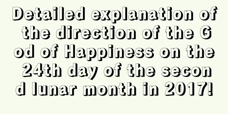 Detailed explanation of the direction of the God of Happiness on the 24th day of the second lunar month in 2017!