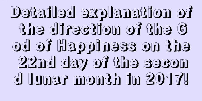 Detailed explanation of the direction of the God of Happiness on the 22nd day of the second lunar month in 2017!
