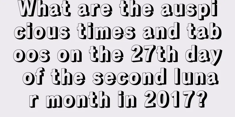 What are the auspicious times and taboos on the 27th day of the second lunar month in 2017?