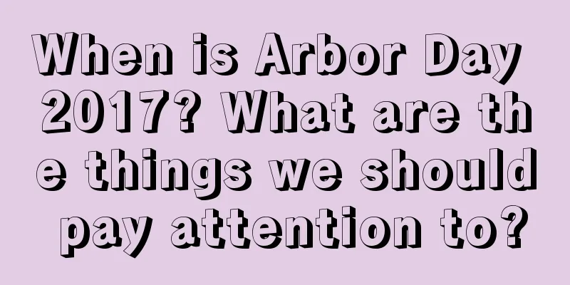 When is Arbor Day 2017? What are the things we should pay attention to?