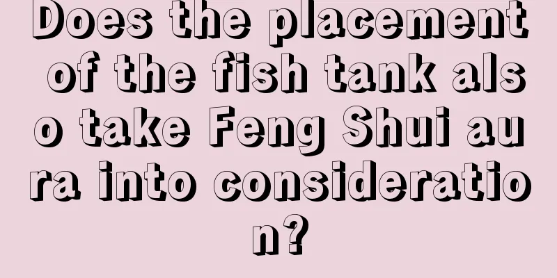 Does the placement of the fish tank also take Feng Shui aura into consideration?