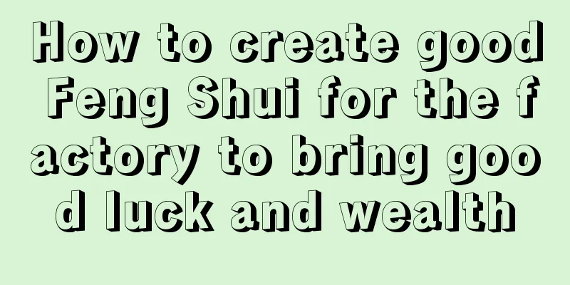 How to create good Feng Shui for the factory to bring good luck and wealth
