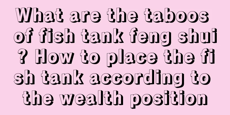 What are the taboos of fish tank feng shui? How to place the fish tank according to the wealth position