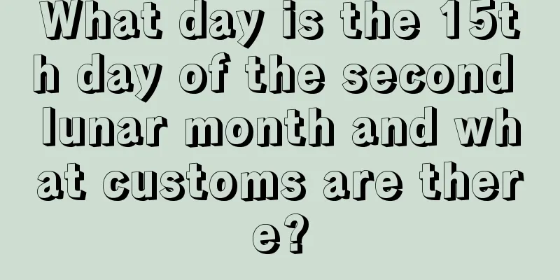 What day is the 15th day of the second lunar month and what customs are there?