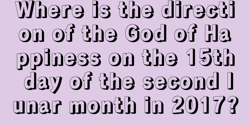 Where is the direction of the God of Happiness on the 15th day of the second lunar month in 2017?
