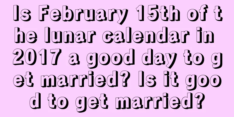 Is February 15th of the lunar calendar in 2017 a good day to get married? Is it good to get married?