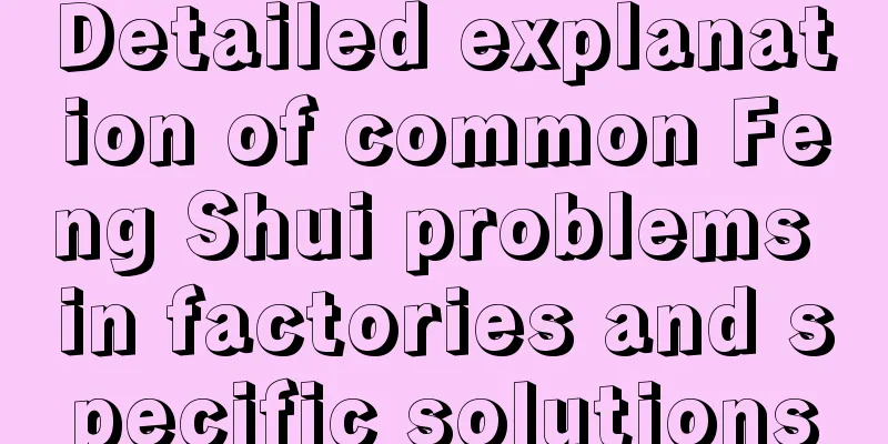 Detailed explanation of common Feng Shui problems in factories and specific solutions