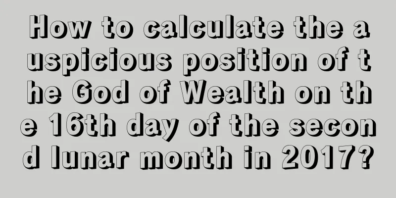 How to calculate the auspicious position of the God of Wealth on the 16th day of the second lunar month in 2017?