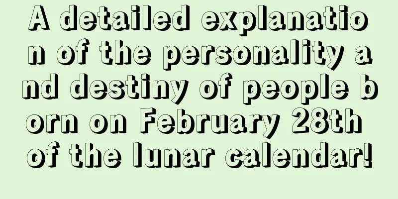 A detailed explanation of the personality and destiny of people born on February 28th of the lunar calendar!