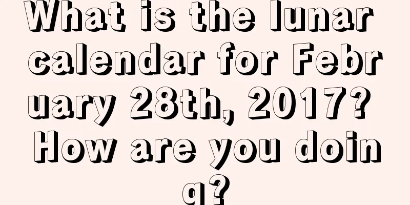 What is the lunar calendar for February 28th, 2017? How are you doing?