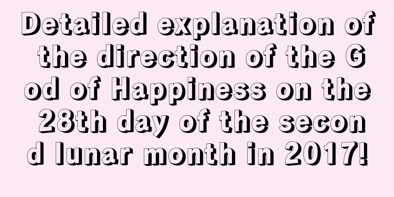 Detailed explanation of the direction of the God of Happiness on the 28th day of the second lunar month in 2017!