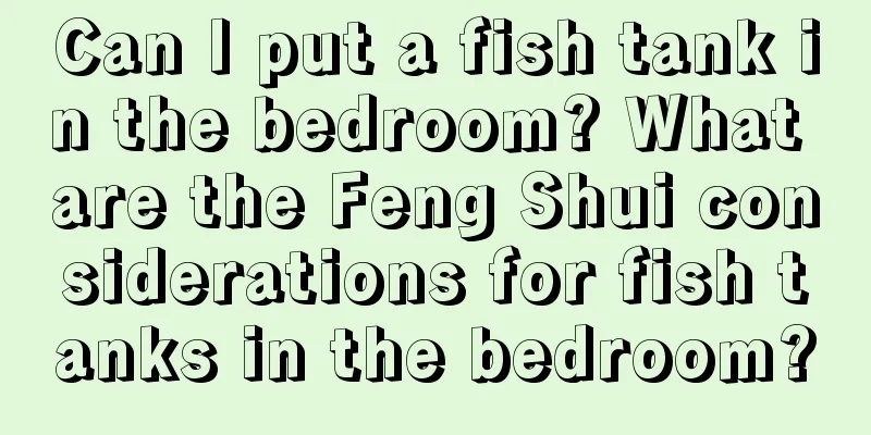 Can I put a fish tank in the bedroom? What are the Feng Shui considerations for fish tanks in the bedroom?