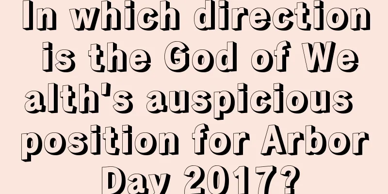 In which direction is the God of Wealth's auspicious position for Arbor Day 2017?