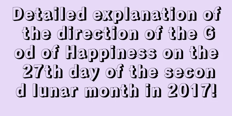 Detailed explanation of the direction of the God of Happiness on the 27th day of the second lunar month in 2017!