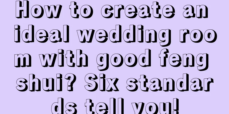 How to create an ideal wedding room with good feng shui? Six standards tell you!