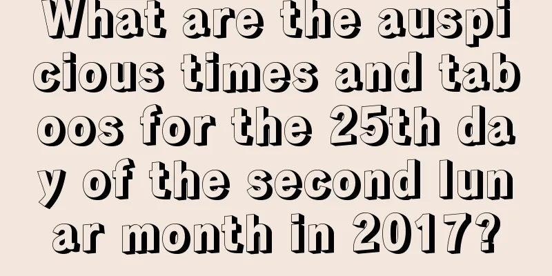 What are the auspicious times and taboos for the 25th day of the second lunar month in 2017?