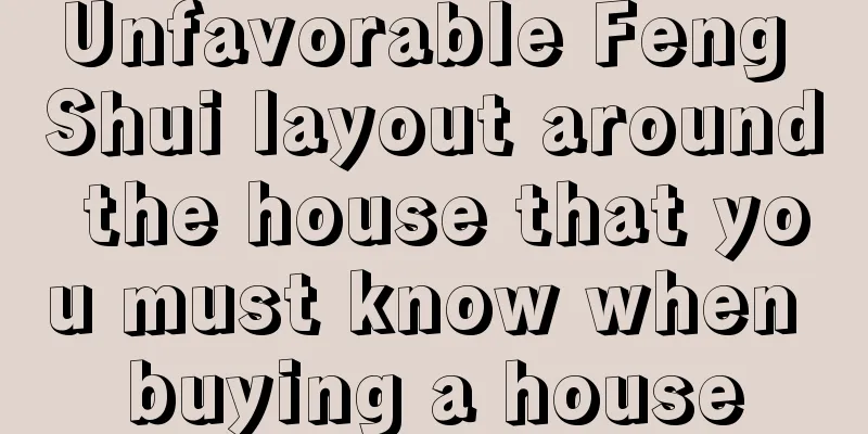 Unfavorable Feng Shui layout around the house that you must know when buying a house