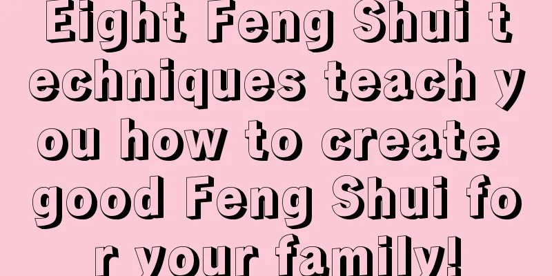 Eight Feng Shui techniques teach you how to create good Feng Shui for your family!