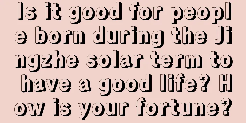 Is it good for people born during the Jingzhe solar term to have a good life? How is your fortune?
