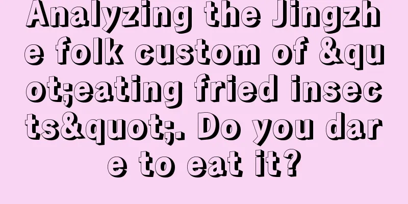 Analyzing the Jingzhe folk custom of "eating fried insects". Do you dare to eat it?