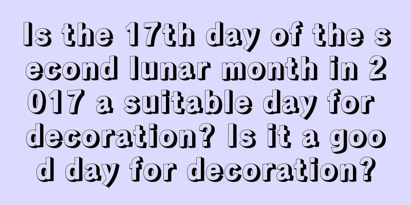 Is the 17th day of the second lunar month in 2017 a suitable day for decoration? Is it a good day for decoration?