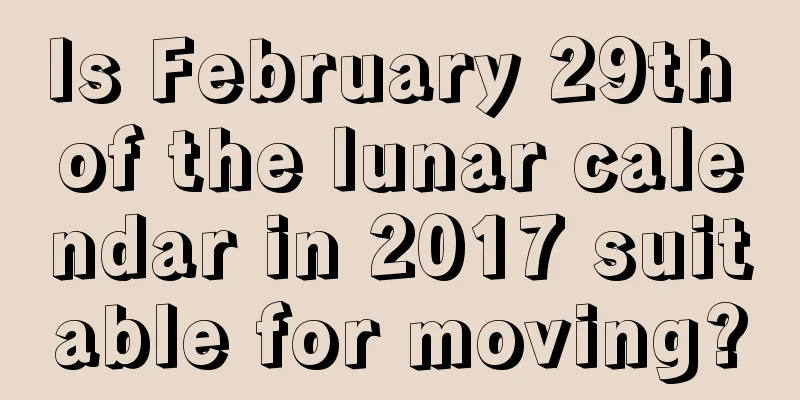 Is February 29th of the lunar calendar in 2017 suitable for moving?