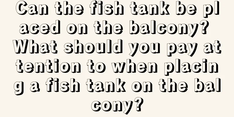 Can the fish tank be placed on the balcony? What should you pay attention to when placing a fish tank on the balcony?