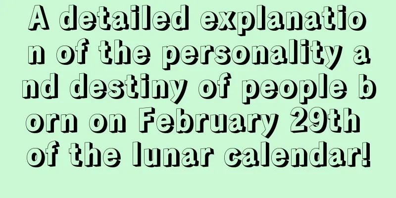 A detailed explanation of the personality and destiny of people born on February 29th of the lunar calendar!