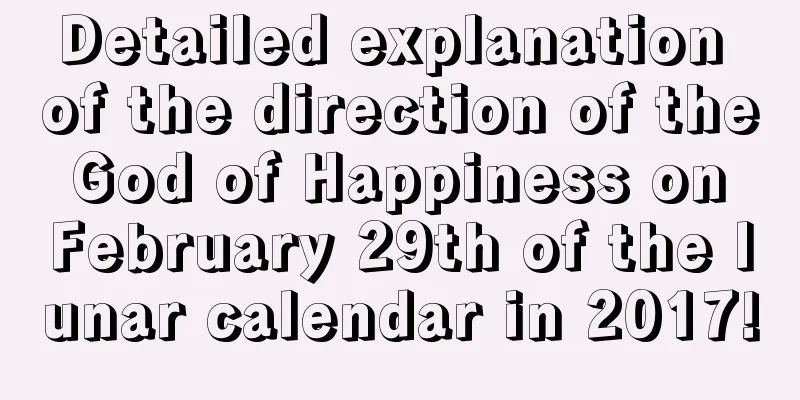 Detailed explanation of the direction of the God of Happiness on February 29th of the lunar calendar in 2017!