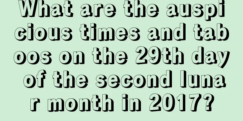 What are the auspicious times and taboos on the 29th day of the second lunar month in 2017?