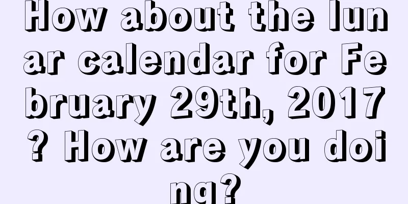 How about the lunar calendar for February 29th, 2017? How are you doing?