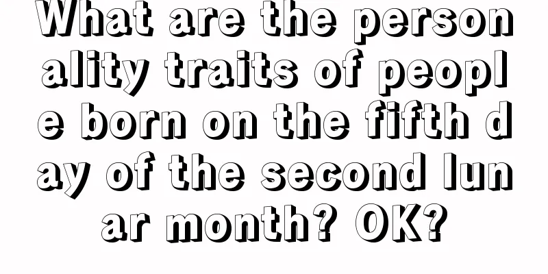 What are the personality traits of people born on the fifth day of the second lunar month? OK?