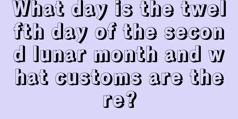 What day is the twelfth day of the second lunar month and what customs are there?