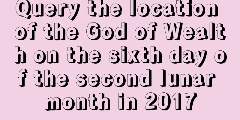 Query the location of the God of Wealth on the sixth day of the second lunar month in 2017