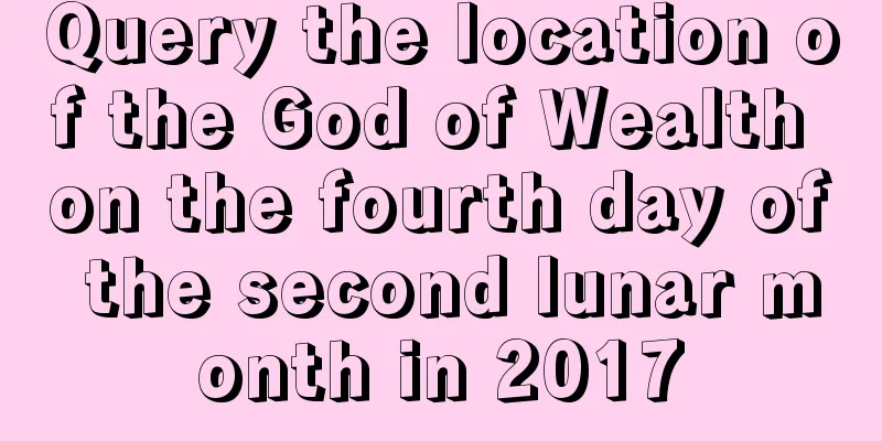 Query the location of the God of Wealth on the fourth day of the second lunar month in 2017