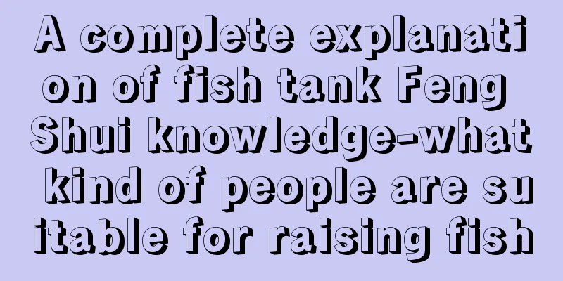 A complete explanation of fish tank Feng Shui knowledge-what kind of people are suitable for raising fish