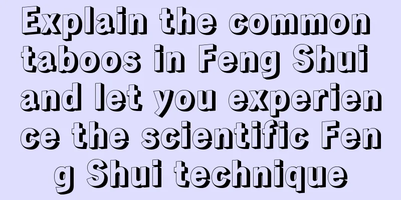 Explain the common taboos in Feng Shui and let you experience the scientific Feng Shui technique