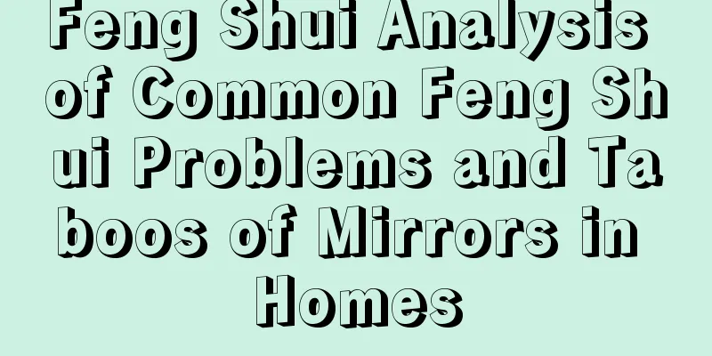 Feng Shui Analysis of Common Feng Shui Problems and Taboos of Mirrors in Homes