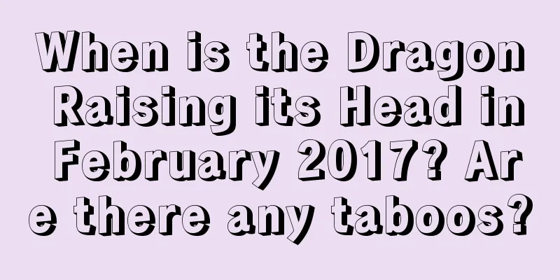 When is the Dragon Raising its Head in February 2017? Are there any taboos?